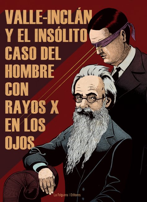 Valle-Inclán y el insólito caso del hombre con rayos X en los ojos (La Felguera Ediciones, 2014).